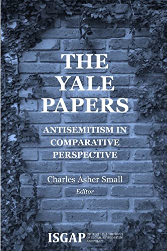 The Yale Papers: Antisemitism in Comparative Perspective Charles Asher Small Editor