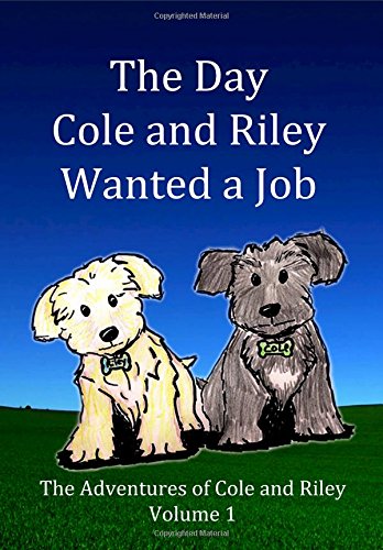 Stock image for The Day Cole and Riley Wanted a Job: Follow the adventures of Cole and Riley, two adorable Yorkie-poo puppies as they discover their place in the world.: Volume 1 for sale by Revaluation Books