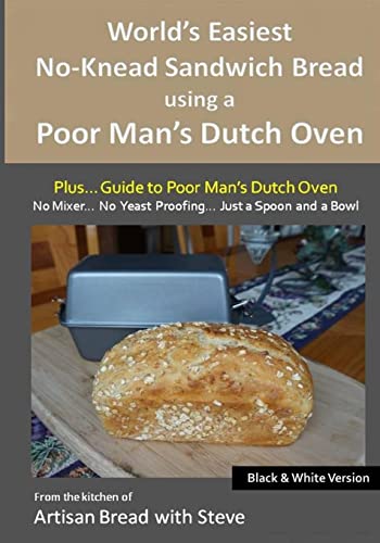 Stock image for Worlds Easiest No-Knead Sandwich Bread using a Poor Mans Dutch Oven (Plus Guide to Poor Mans Dutch Ovens) (BW Version): From the kitchen of Artisan Bread with Steve for sale by Blue Vase Books