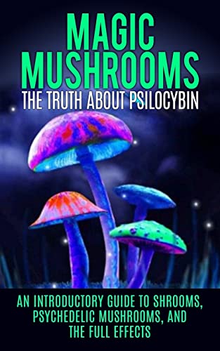 Beispielbild fr Magic Mushrooms: The Truth About Psilocybin: An Introductory Guide to Shrooms, Psychedelic Mushrooms, And The Full Effects zum Verkauf von Save With Sam