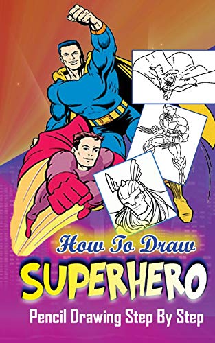 Stock image for How To Draw Superheroes : Pencil Drawings Step by Step: Pencil Drawing Ideas for Absolute Beginners (Learn To Draw Superheroes :Easy Pencil Drawings Book) for sale by Books From California