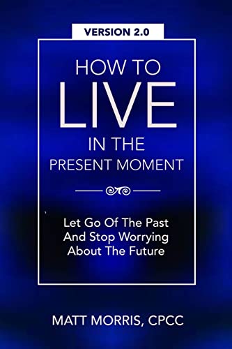 9781515230113: How To Live In The Present Moment, Version 2.0 - Let Go Of The Past & Stop Worrying About The Future (Spiritual Books)