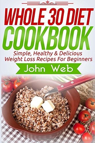 Beispielbild fr WHOLE 30: Whole 30 Diet Cookbook - Simple, Healthy & Delicious Weight Loss Recipes For Beginners (Whole 30 Diet, Whole 30 Cookbook, Whole 30 Recipes) zum Verkauf von WorldofBooks