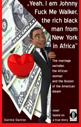 9781515247159: "Yeah, I am Johnny Fuck Me Walker, the rich black man from New York in Africa": The marriage swindler, the African woman and the illusion of the American dream