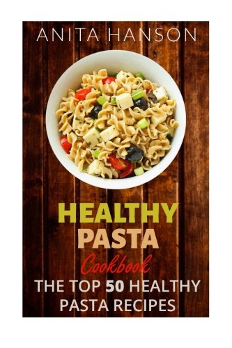 9781515247593: Healthy Pasta Cookbook: The Top 50 Most Healthy and Delicious Pasta Recipes (Paleo Pasta, Fresh Pasta, Homemade Pasta, Pasta Sauce, Pasta Salad, Baked ... Carbonara): Volume 4 (Top 50 Healthy Recipes)