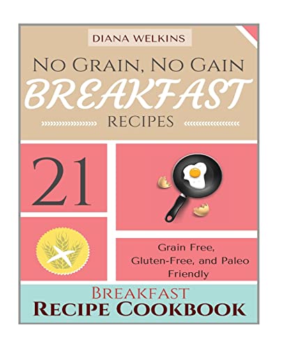 Beispielbild fr No Grain, No Gain Breakfast: 21 Grain Free, Gluten-Free, and Paleo Friendly Breakfast Recipe Cookbook zum Verkauf von THE SAINT BOOKSTORE