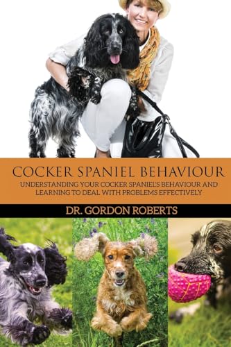 Beispielbild fr Cocker Spaniel Behaviour: Understanding Your Cocker Spaniel's Behaviour and Learning to Deal with Problems Effectively zum Verkauf von AwesomeBooks