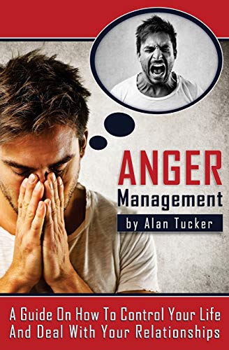 Imagen de archivo de Anger Management: A Guide on How to Control Your Life and Deal with Your Relationships a la venta por ThriftBooks-Atlanta