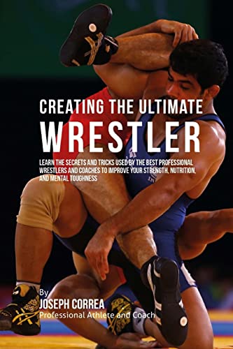 Stock image for Creating the Ultimate Wrestler: Learn the Secrets and Tricks Used by the Best Professional Wrestlers and Coaches to Improve Your Strength, Nutrition, and Mental Toughness for sale by Housing Works Online Bookstore
