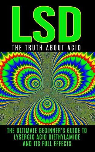 9781515375043: LSD: The Truth About Acid: The Ultimate Beginner's Guide to Lysergic Acid Diethylamide And Its Full Effects