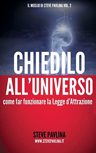 Imagen de archivo de Chiedilo all'Universo: Come far funzionare la Legge d'Attrazione (Il Meglio di Steve Pavlina) (Italian Edition) a la venta por Lucky's Textbooks