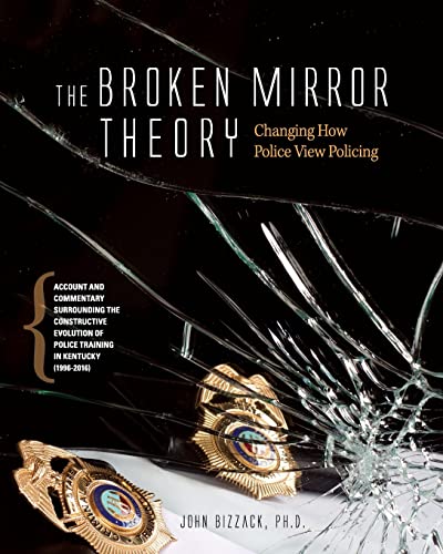 Beispielbild fr Changing How Police View Policing: The Broken Mirror Theory: Account and Commentary Surrounding the Constructive Evolution of Police Training in Kentucky 1996-2016 zum Verkauf von BooksRun