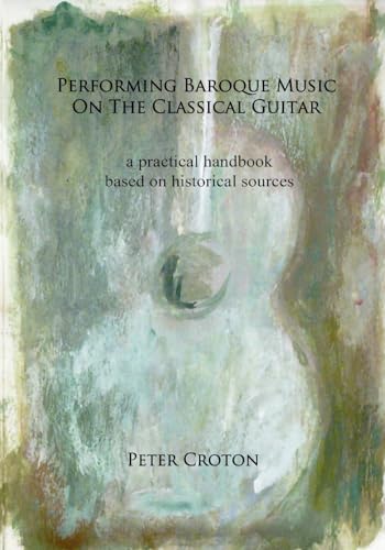 

Performing Baroque Music on the Classical Guitar : A Practical Handbook Based on Historical Sources
