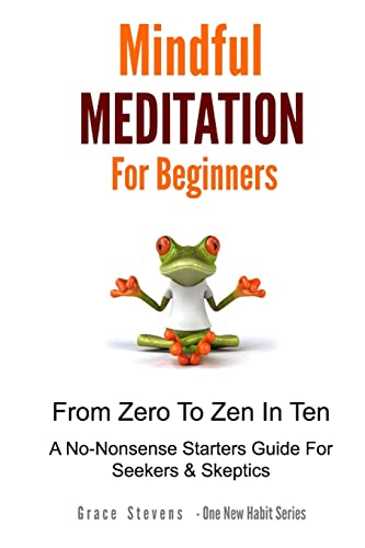 9781516827053: Mindfulness Meditation For Beginners: From Zero To Zen In Ten - A No-Nonsense Starter Guide For Seekers And Skeptics (One New Habit)