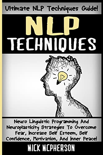9781516859658: NLP Techniques: Neuro Linguistic Programming And Neuroplasticity Strategies To Overcome Fear, Increase Self Esteem, Self Confidence, Motivation, And Inner Peace!