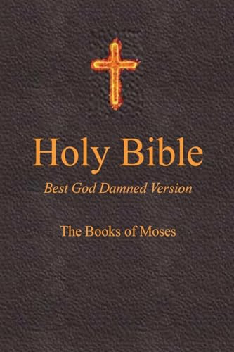 Stock image for Holy Bible - Best God Damned Version - The Books of Moses: For atheists, agnostics, and fans of religious stupidity for sale by Dream Books Co.