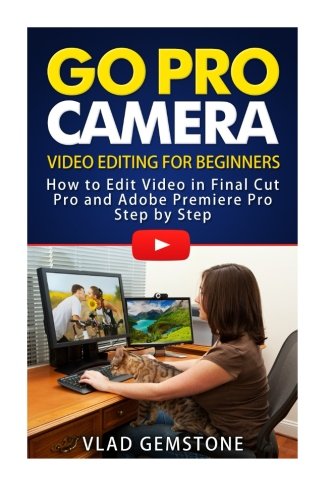 Beispielbild fr Go Pro Camera: Video editing for Beginners: How to Edit Video in Final Cut Pro and Adobe Premiere Pro Step by Step zum Verkauf von Revaluation Books