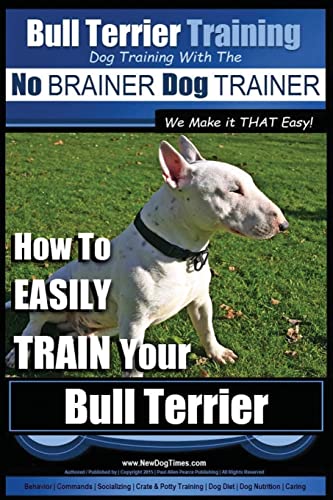 9781516932481: Bull Terrier Training | Dog Training with the No BRAINER Dog TRAINER ~ We Make it THAT Easy!: How To EASILY TRAIN Your Bull Terrier: Volume 1