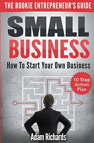 Beispielbild fr Small Business: The Rookie Entrepreneur's Guide: How To Start Your Own Business - 10 Step Action Plan zum Verkauf von WorldofBooks