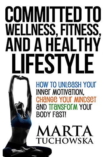 9781516996308: Committed to Wellness, Fitness, and a Healthy Lifestyle: How to Unleash Your Inner Motivation, Change Your Mindset, and Transform Your Body Fast!: 1 (Weight Loss Motivation)