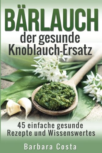 Stock image for Baerlauch der gesunde Knoblauch-Ersatz: 45 einfache gesunde Rezepte und Wissenswertes ber den Brlauch for sale by medimops