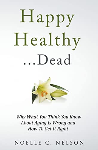 Beispielbild fr Happy Healthy . . . Dead: Why What You Think You Know About Aging Is Wrong and How To Get It Right zum Verkauf von BooksRun