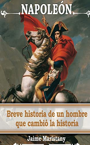 9781517021917: Napoleon: breve historia de un hombre que cambio la historia: Lecciones de vida de un gran hombre que forj nuestra sociedad.