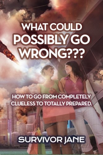 

What Could Possibly Go Wrong: How To Go From Completely Clueless To Totally Prepared