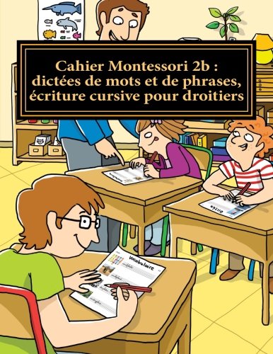 Stock image for Cahier Montessori 2b : dict�es de mots et de phrases, �criture cursive pour droitiers: Conforme aux programmes CP, CE1 et CE2 (Collection Le fran�ais par moi-m�me) (French Edition)