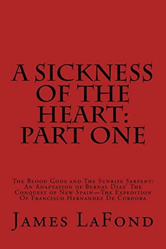 Beispielbild fr A Sickness of the Heart: Part One: The Blood Gods and The Sunrise Serpent: An Adaptation of Bernal Diaz' The Conquest of New Spain - The Expedition Of Francisco Hernandez De Cordoba zum Verkauf von Lucky's Textbooks