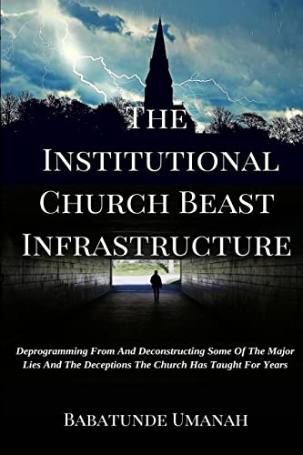 9781517170769: The Institutional Church Beast Infrastructure: Deprogramming From And Deconstructing Some Of The Major Lies And The Deceptions The Church Has Taught For Years