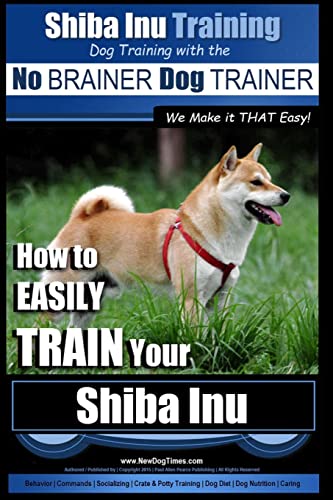 9781517216665: Shiba Inu Training | Dog Training with the No BRAINER Dog TRAINER ~ We Make it That Easy!: How to EASILY TRAIN Your Shiba Inu