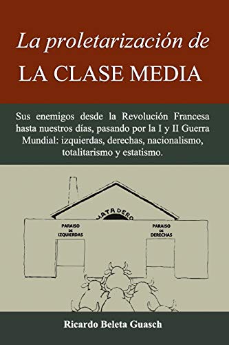 Stock image for La proletarizacin de La Clase Media: Sus enemigos desde la Revolucin Francesa hasta nuestros das, pasando por la I y II Guerra Mundial: izquierdas, . totalitarismo y estatismo. (Spanish Edition) for sale by Lucky's Textbooks