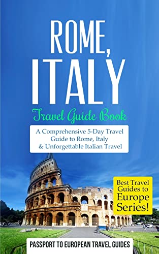 Rome: Rome, Italy: Travel Guide Book-A Comprehensive 5-Day Travel Guide to Rome, Italy & Unforgettable Italian Travel: Volume 2 (Best Travel Guides to Europe Series) - Travel Guides, Passport to European