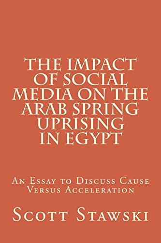 Beispielbild fr The Impact of Social Media on the Arab Spring Uprising in Egypt: An Essay to Discuss Cause Versus Acceleration zum Verkauf von THE SAINT BOOKSTORE