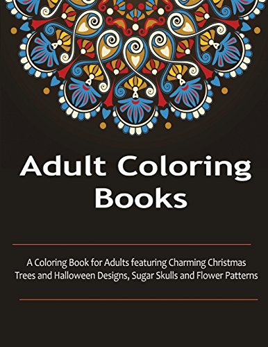 9781517575700: Adult Coloring Books: A Coloring Books For Adults featuring Charming Christmas Trees and Halloween Designs, Sugar Skull, and flower Patterns
