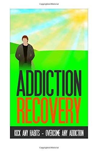 9781517600211: Addiction Recovery: Kick Any Habit, Overcome Any Addiction