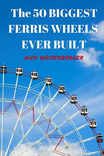 9781517634704: The 50 Biggest Ferris Wheels Ever Built: Guide to the World's Largest Observation Wheels