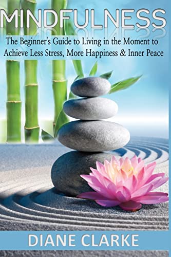 Stock image for Mindfulness: The Beginner's Guide to Living in the Moment to Achieve Less Stress, More Happiness & Inner Peace (Mindfulness, Mindfulness Meditation, Living In The Moment) for sale by Lucky's Textbooks