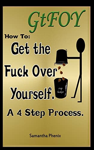 9781517663674: GtFOY How to "Get the Fuck Over Yourself.": A 4 Step Process.