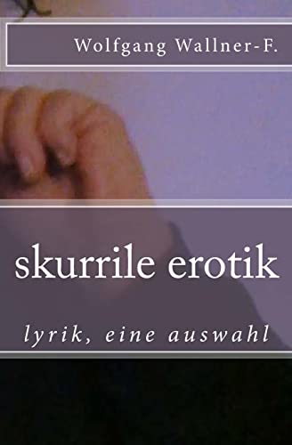 Skurrile Erotik: Lyrik, Eine Auswahl (Paperback) - Wolfgang Wallner-F