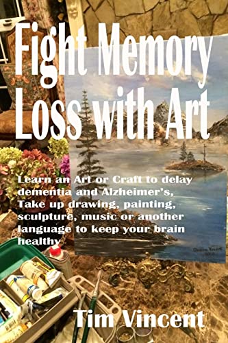 9781517711986: Fight Memory Loss with Art: Learn an Art or Craft to delay dementia and Alzheimer’s, Take up drawing, painting, sculpture, music or another language to keep your brain healthy