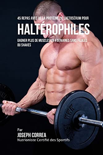 9781517739966: 45 Repas Avec de la Proteine de Lactoserum pour Halterophiles: Gagner Plus de Muscles en 4 Semaines sans Pilules ou Shakes (French Edition)