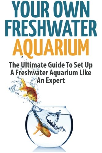 Stock image for Your Own Freshwater Aquarium: The Ultimate Guide To Set Up A Freshwater Aquarium Like An Expert for sale by Revaluation Books