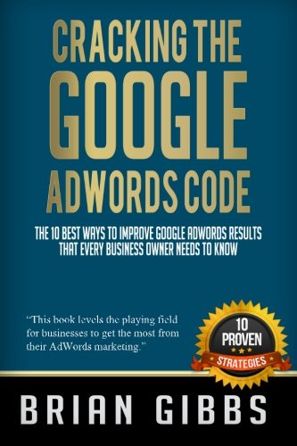 Stock image for Cracking the Google AdWords Code: The 10 Best Ways to Improve Google Adwords results That Every Business Owner Needs To Know for sale by Revaluation Books
