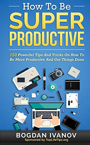 9781517782702: How To Be Super Productive: 150 Powerful Tips And Tricks On How To Be More Productive And Get Things Done (Overcome Procrastination, Get Motivated, Time Management)