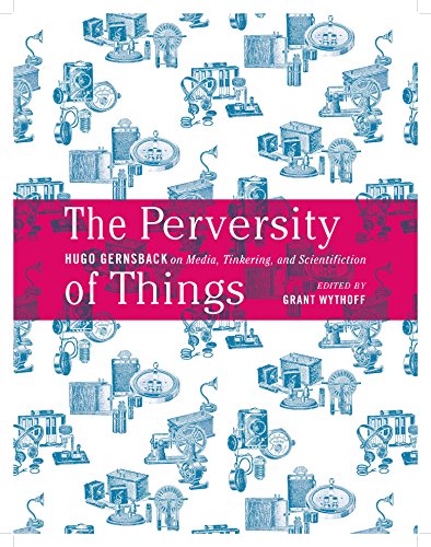 Stock image for The Perversity of Things: Hugo Gernsback on Media, Tinkering, and Scientifiction (Volume 52) (Electronic Mediations) for sale by SecondSale