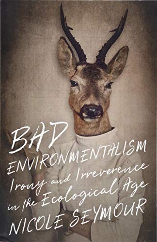

Bad Environmentalism: Irony and Irreverence in the Ecological Age