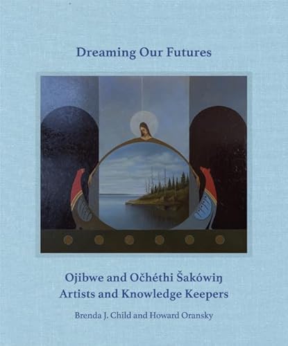 Imagen de archivo de Dreaming our Futures: Ojibwe and OchTthi ak=wi? Artists and Knowledge Keepers [Hardcover] Child, Brenda J. and Oransky, Howard a la venta por Lakeside Books