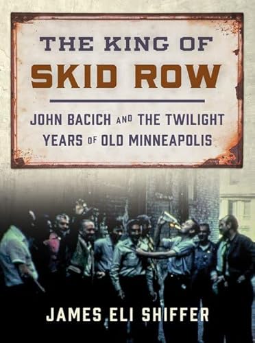 Imagen de archivo de The King of Skid Row - John Bacich and the Twilight Years of Old Minneapolis a la venta por PBShop.store US